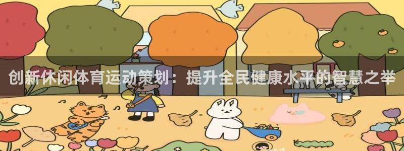 678体育app：创新休闲体育运动策划：提升全民健康水平的智慧之举