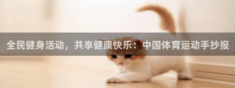 678体育官网地址：全民健身活动，共享健康快乐：中国体育运动手抄报